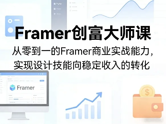 Framer创富大师课，从零到一的Framer商业实战能力，实现设计技能向稳定收入的转化