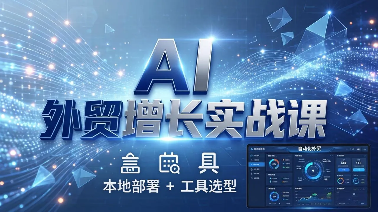 AI 外贸增长实战课：本地部署 + 工具选型，一站式搭建可落地自动化外贸系统
