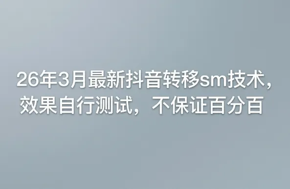 26年3月最新抖音转移sm技术,效果自行测试,不保证百分百