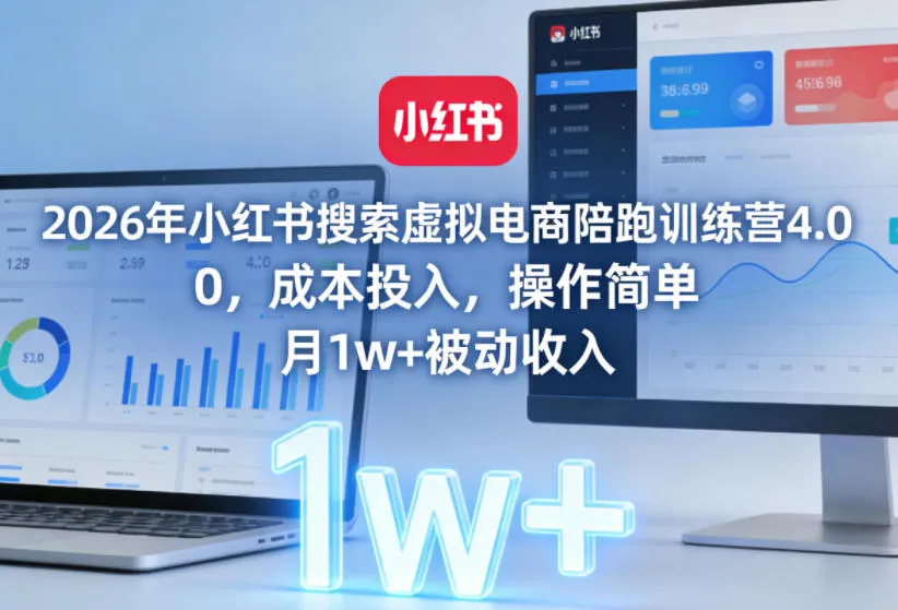 2026年小红书搜索虚拟电商陪跑训练营4.0,0成本投入,操作简单,月1w+被动收入