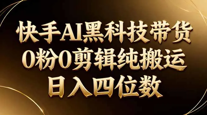 26年最新快手AI黑科技带货，0粉0剪辑，纯搬运，日入四位数