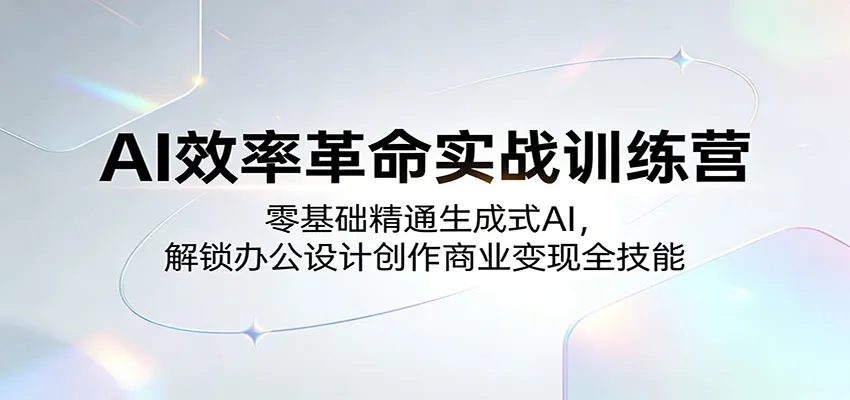 AI效率革命实战训练营：零基础精通生成式AI，解锁办公设计创作商业变现全技能