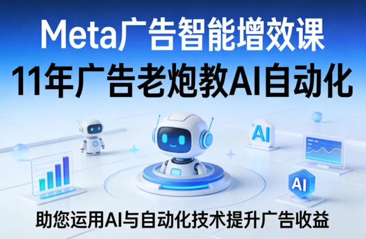 Meta广告智能增效课,11年广告老炮教AI自动化,助您运用AI与自动化技术提升广告收益
