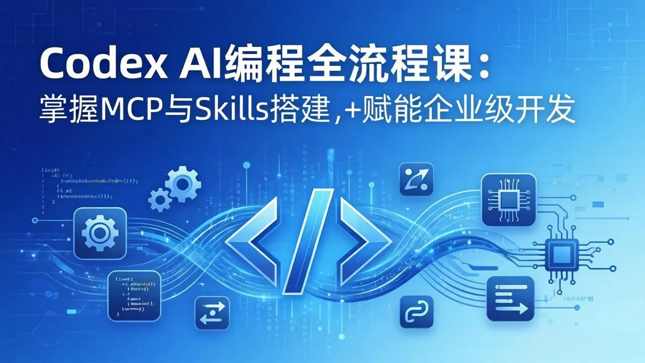 Codex AI编程全流程课:模块化教学+双项目实战,掌握MCP与Skills搭建,赋能企业级开发