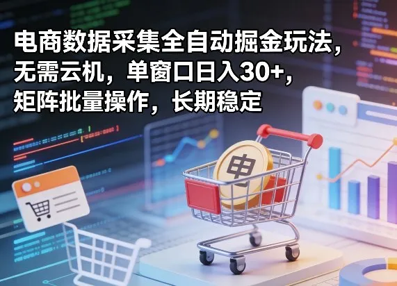 独家电商数据采集全自动掘金玩法，无需云机，单窗口日入30+，矩阵批量操作，长期稳定【揭秘】