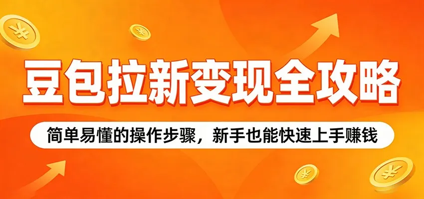 豆包拉新变现全攻略:简单易懂的操作步骤,新手也能快速上手赚钱