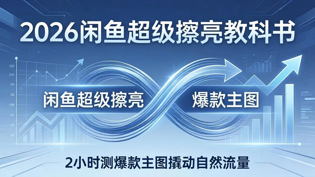 2026闲鱼超级擦亮教科书：底层逻辑出价×转化率，2小时测爆款主图撬动自然流量